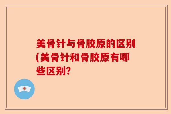 美骨针与骨胶原的区别(美骨针和骨胶原有哪些区别？