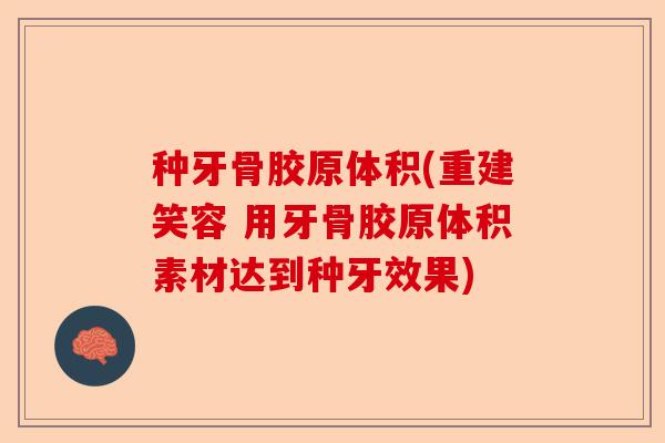 种牙骨胶原体积(重建笑容 用牙骨胶原体积素材达到种牙效果)