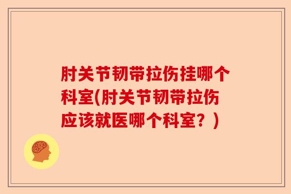 肘关节韧带拉伤挂哪个科室(肘关节韧带拉伤应该就医哪个科室？)