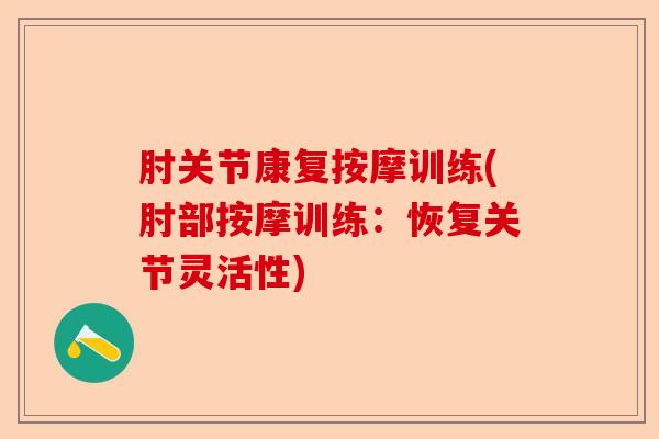 肘关节康复按摩训练(肘部按摩训练：恢复关节灵活性)