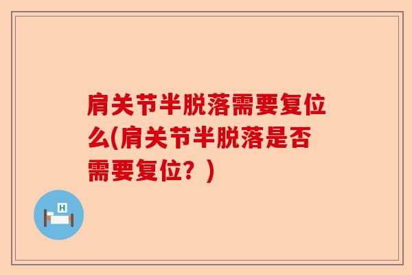 肩关节半脱落需要复位么(肩关节半脱落是否需要复位?) 肩关节半脱落需要复位么(肩关节半脱落是否需要复位?)