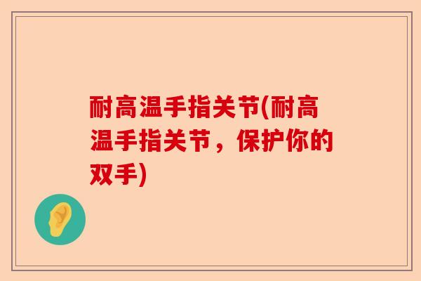 耐高温手指关节(耐高温手指关节，保护你的双手)
