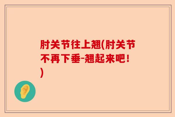 肘关节往上翘(肘关节不再下垂-翘起来吧！)