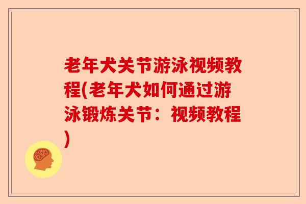 老年犬关节游泳视频教程(老年犬如何通过游泳锻炼关节：视频教程)