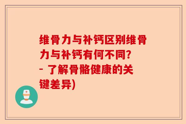 维骨力与补钙区别维骨力与补钙有何不同？ - 了解骨骼健康的关键差异)