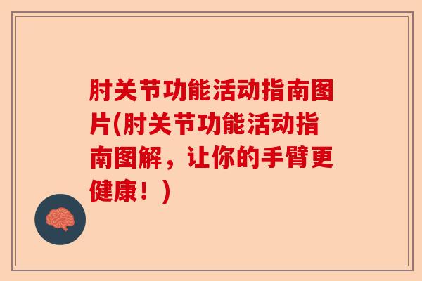 肘关节功能活动指南图片(肘关节功能活动指南图解，让你的手臂更健康！)