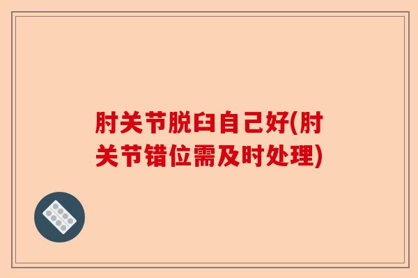肘关节脱臼自己好(肘关节错位需及时处理)