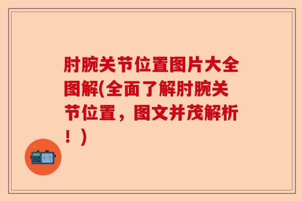 肘腕关节位置图片大全图解(全面了解肘腕关节位置，图文并茂解析！)