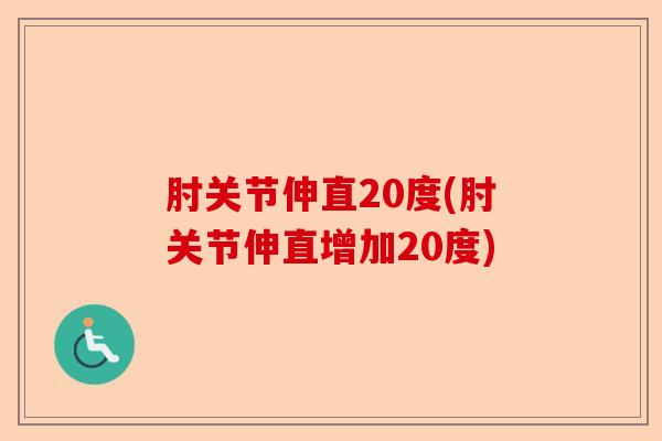 肘关节伸直20度(肘关节伸直增加20度)