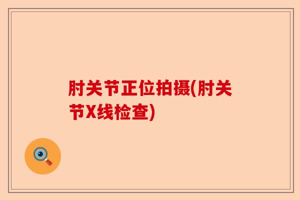 肘关节正位拍摄(肘关节X线检查)