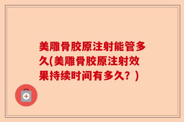 美雕骨胶原注射能管多久(美雕骨胶原注射效果持续时间有多久？)