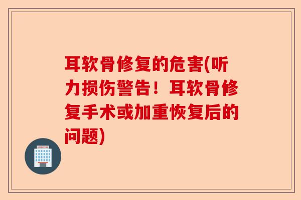 耳软骨修复的危害(听力损伤警告！耳软骨修复手术或加重恢复后的问题)