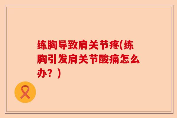 练胸导致肩关节疼(练胸引发肩关节酸痛怎么办？)