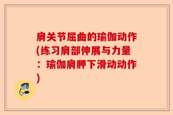 肩关节屈曲的瑜伽动作(练习肩部伸展与力量：瑜伽肩胛下滑动动作)