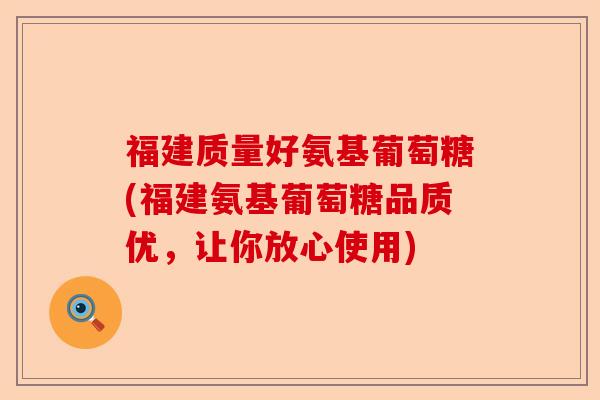 福建质量好氨基葡萄糖(福建氨基葡萄糖品质优,让你放心使用) 福建质量好氨基葡萄糖(福建氨基葡萄糖品质优,让你放心使用)