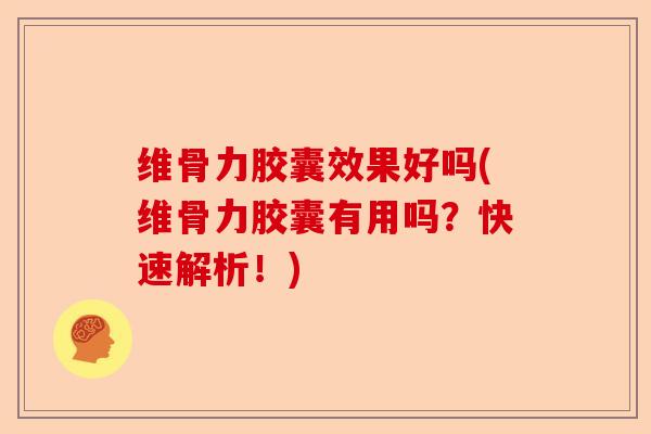 维骨力胶囊效果好吗(维骨力胶囊有用吗?快速解析!) 维骨力胶囊效果好吗(维骨力胶囊有用吗?快速解析!)