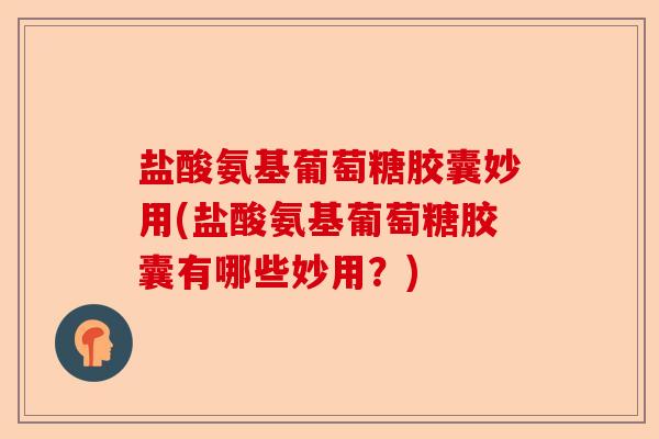 盐酸氨基葡萄糖胶囊妙用(盐酸氨基葡萄糖胶囊有哪些妙用?) 盐酸氨基葡萄糖胶囊妙用(盐酸氨基葡萄糖胶囊有哪些妙用?)