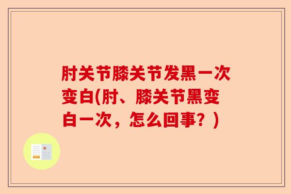 肘关节膝关节发黑一次变白(肘、膝关节黑变白一次，怎么回事？)