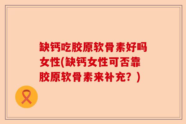 缺钙吃胶原软骨素好吗女性(缺钙女性可否靠胶原软骨素来补充？)