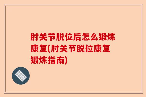 肘关节脱位后怎么锻炼康复(肘关节脱位康复锻炼指南)