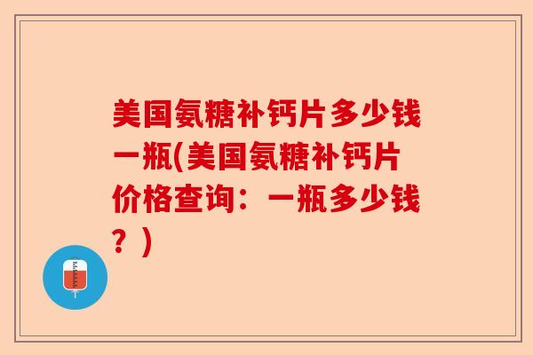 美国氨糖补钙片多少钱一瓶(美国氨糖补钙片价格查询：一瓶多少钱？)