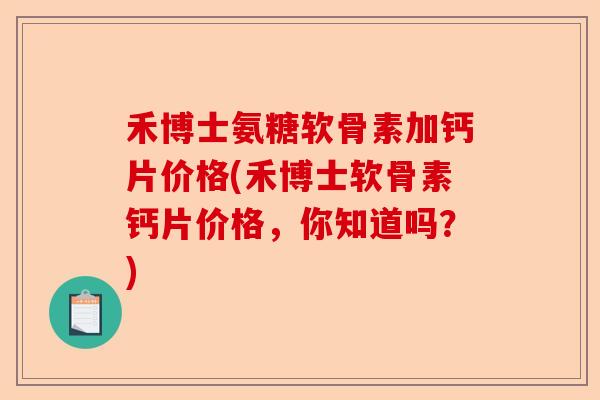 禾博士氨糖软骨素加钙片价格(禾博士软骨素钙片价格，你知道吗？)