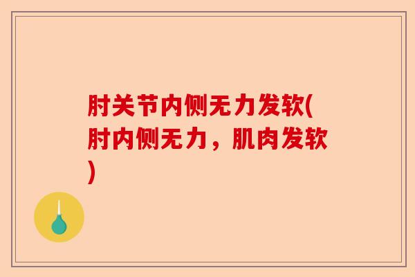 肘关节内侧无力发软(肘内侧无力，肌肉发软)