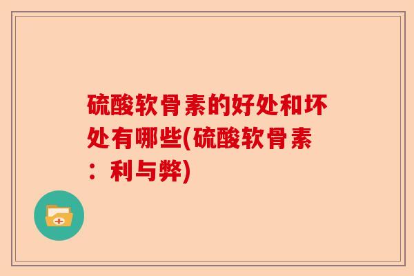 硫酸软骨素的好处和坏处有哪些(硫酸软骨素：利与弊)