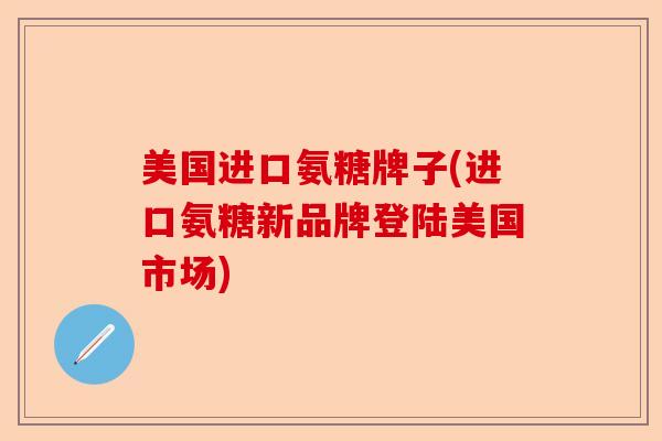 美国进口氨糖牌子(进口氨糖新品牌登陆美国市场)