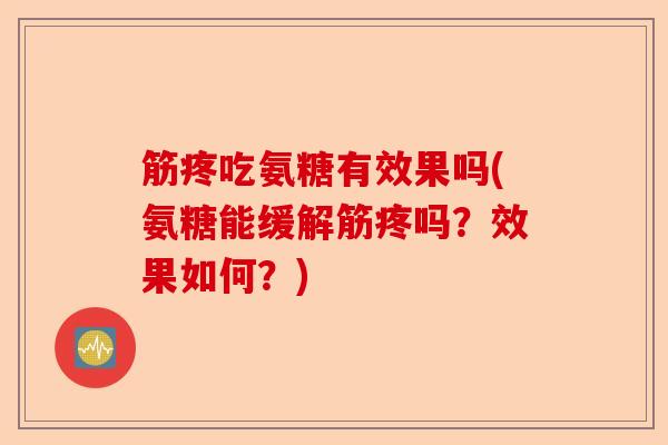 筋疼吃氨糖有效果吗(氨糖能缓解筋疼吗？效果如何？)