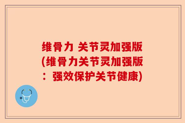 维骨力 关节灵加强版(维骨力关节灵加强版：强效保护关节健康)