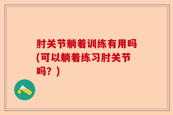 肘关节躺着训练有用吗(可以躺着练习肘关节吗？)