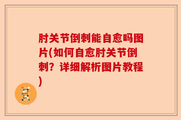 肘关节倒刺能自愈吗图片(如何自愈肘关节倒刺？详细解析图片教程)