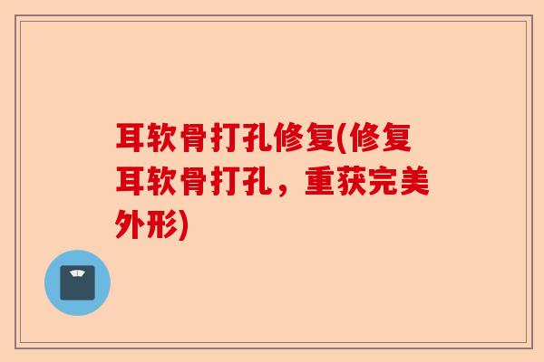 耳软骨打孔修复(修复耳软骨打孔，重获完美外形)