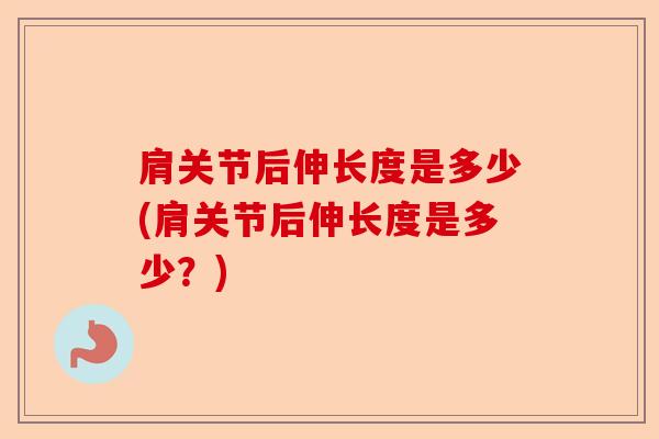 肩关节后伸长度是多少(肩关节后伸长度是多少？)