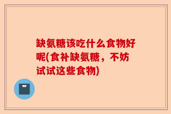缺氨糖该吃什么食物好呢(食补缺氨糖，不妨试试这些食物)