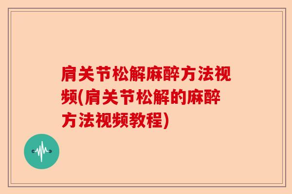 肩关节松解麻醉方法视频(肩关节松解的麻醉方法视频教程)