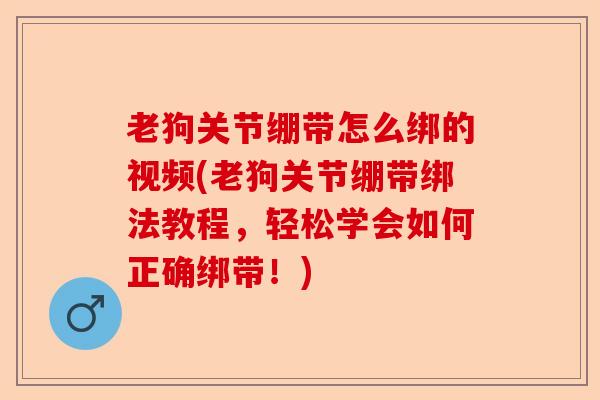 老狗关节绷带怎么绑的视频(老狗关节绷带绑法教程，轻松学会如何正确绑带！)