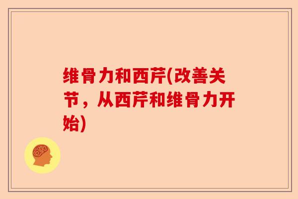 维骨力和西芹(改善关节，从西芹和维骨力开始)