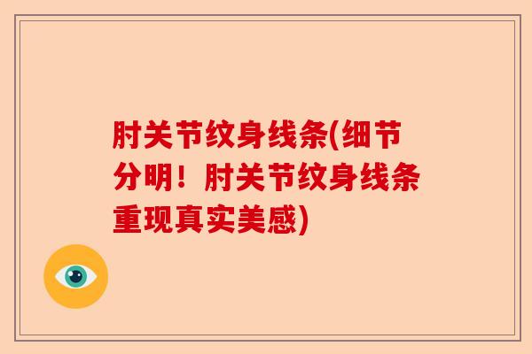 肘关节纹身线条(细节分明!肘关节纹身线条重现真实美感) 肘关节纹身线条(细节分明!肘关节纹身线条重现真实美感)