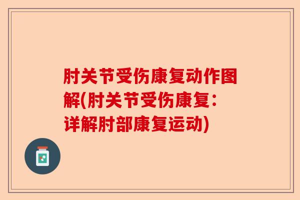 肘关节受伤康复动作图解(肘关节受伤康复：详解肘部康复运动)