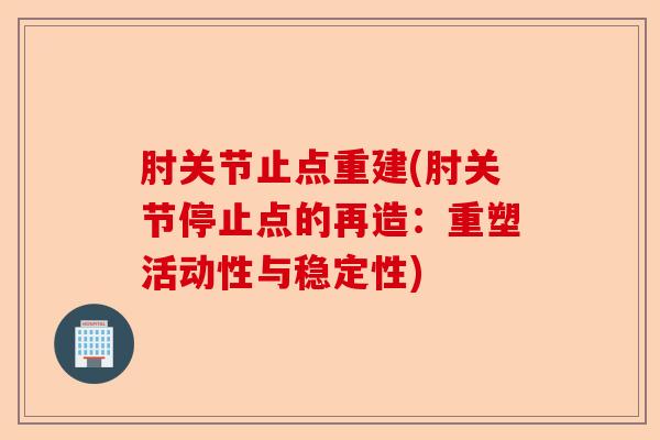 肘关节止点重建(肘关节停止点的再造:重塑活动性与稳定性) 肘关节止点重建(肘关节停止点的再造:重塑活动性与稳定性)