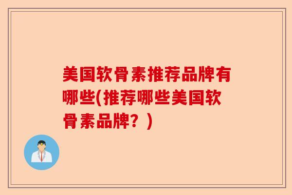 美国软骨素推荐品牌有哪些(推荐哪些美国软骨素品牌？)