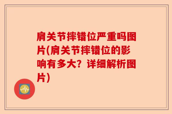 肩关节摔错位严重吗图片(肩关节摔错位的影响有多大？详细解析图片)