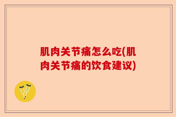 肌肉关节痛怎么吃(肌肉关节痛的饮食建议)