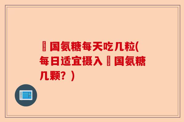 羑国氨糖每天吃几粒(每日适宜摄入羑国氨糖几颗？)