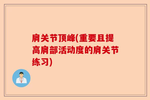 肩关节顶峰(重要且提高肩部活动度的肩关节练习)