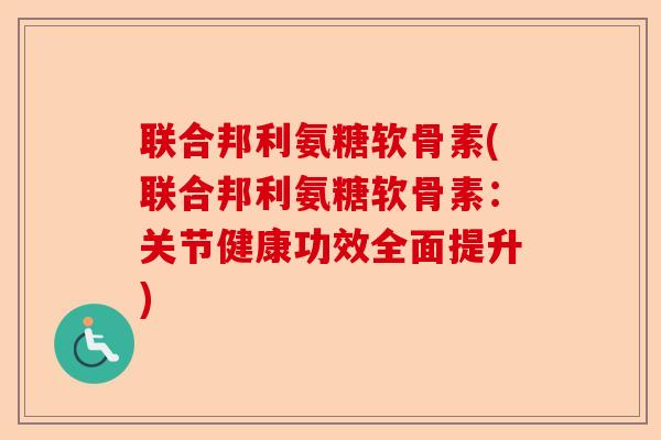 联合邦利氨糖软骨素(联合邦利氨糖软骨素:关节健康功效全面提升) 联合邦利氨糖软骨素(联合邦利氨糖软骨素:关节健康功效全面提升)