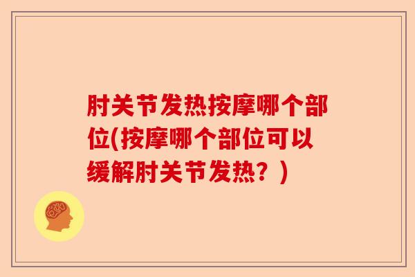 肘关节发热按摩哪个部位(按摩哪个部位可以缓解肘关节发热？)