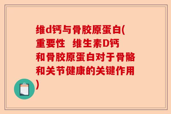 维d钙与骨胶原蛋白(重要性  维生素D钙和骨胶原蛋白对于骨骼和关节健康的关键作用)